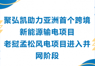 db电子游戏助力亚洲首个跨境新能源输电项目老挝孟松风电项目进入并网阶段
