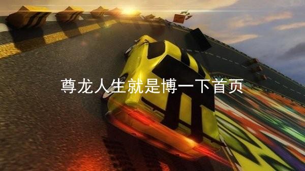 尊龙人生就是博一下首页