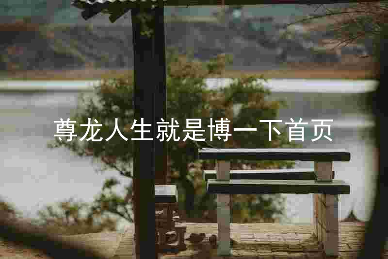尊龙人生就是博一下首页