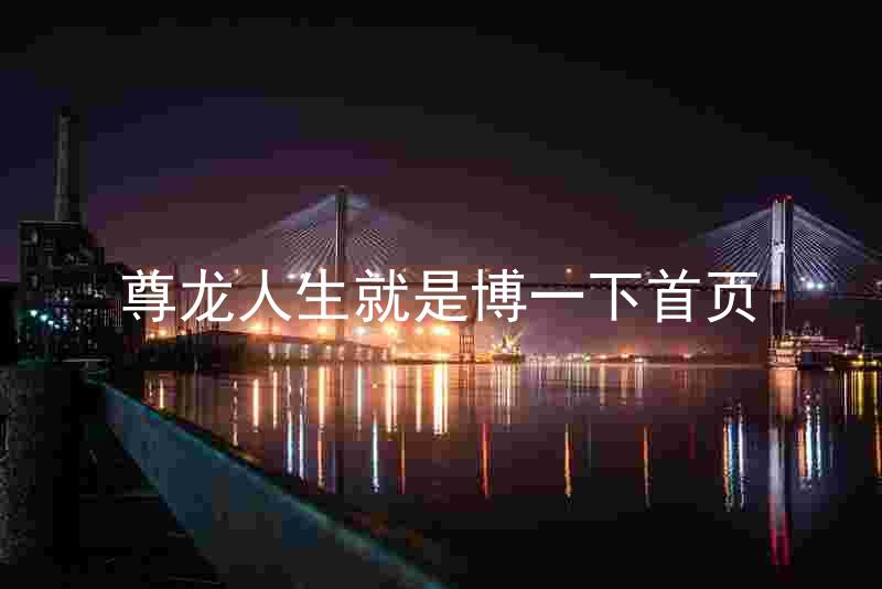 尊龙人生就是博一下首页