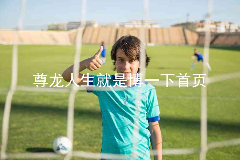 尊龙人生就是博一下首页