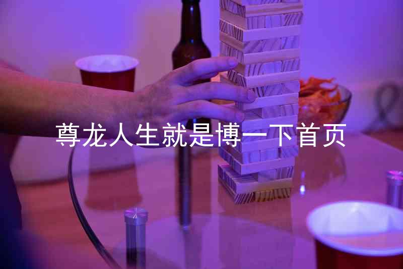 尊龙人生就是博一下首页