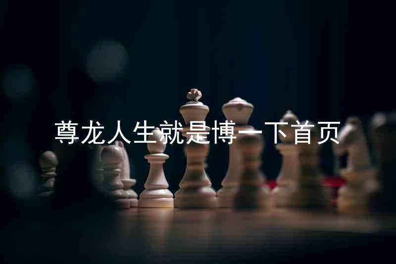 尊龙人生就是博一下首页